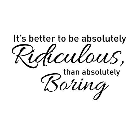 Wall Sticker Inspirational Quote - Better to be absolutly ridiculous than boring